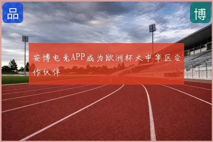 安博电竞APP成为欧洲杯大中华区合作伙伴