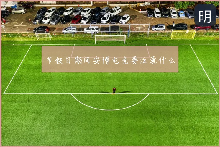 节假日期间安博电竞要注意什么