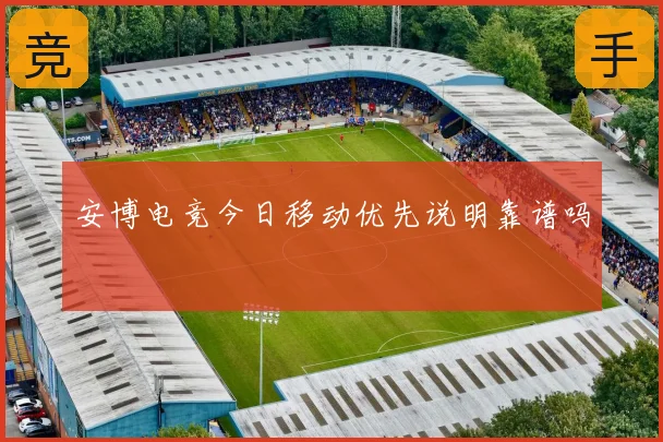 安博电竞今日移动优先说明靠谱吗
